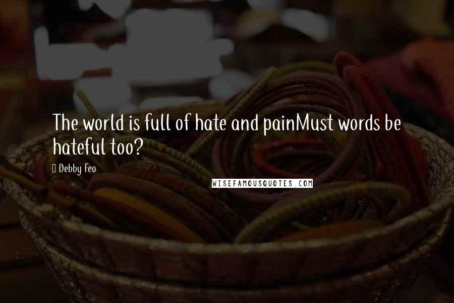 Debby Feo Quotes: The world is full of hate and painMust words be hateful too?