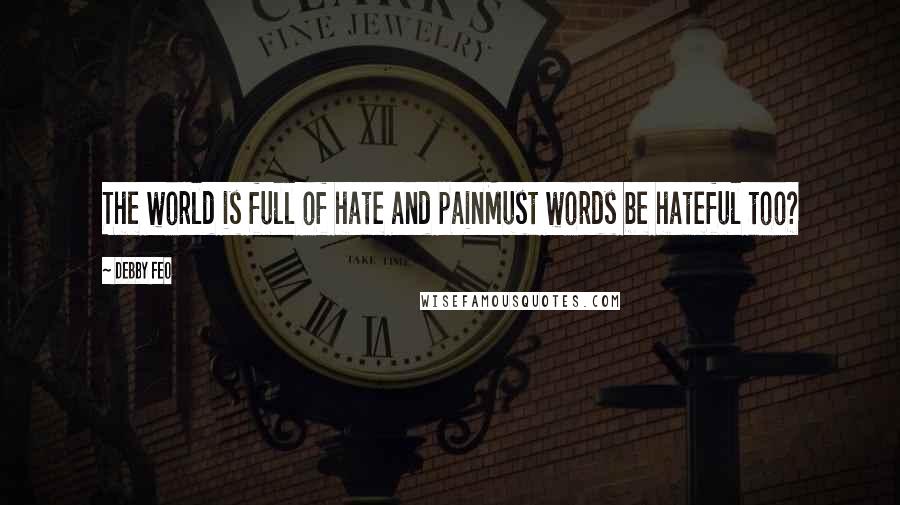 Debby Feo Quotes: The world is full of hate and painMust words be hateful too?