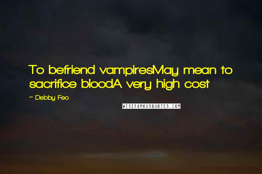 Debby Feo Quotes: To befriend vampiresMay mean to sacrifice bloodA very high cost