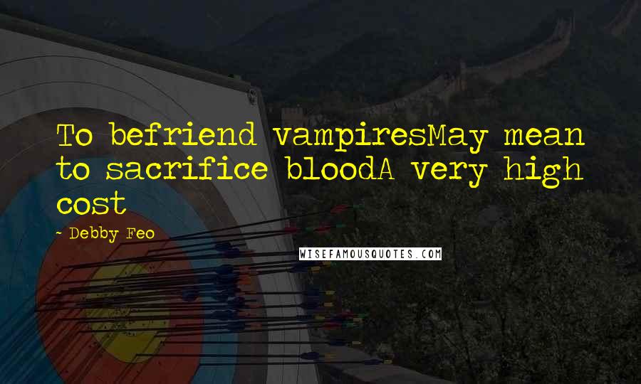 Debby Feo Quotes: To befriend vampiresMay mean to sacrifice bloodA very high cost