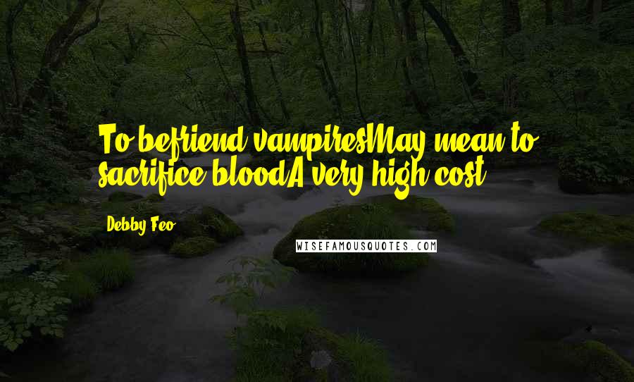 Debby Feo Quotes: To befriend vampiresMay mean to sacrifice bloodA very high cost