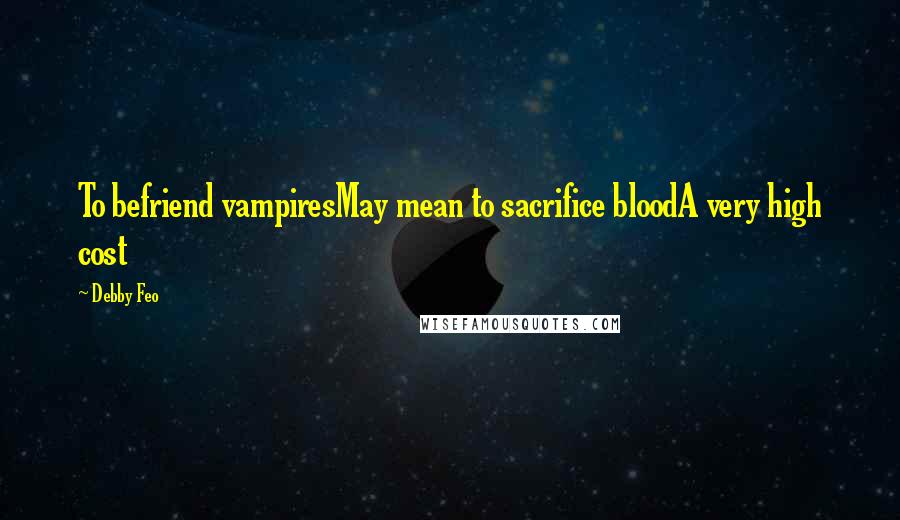 Debby Feo Quotes: To befriend vampiresMay mean to sacrifice bloodA very high cost