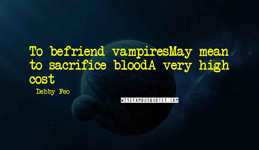 Debby Feo Quotes: To befriend vampiresMay mean to sacrifice bloodA very high cost