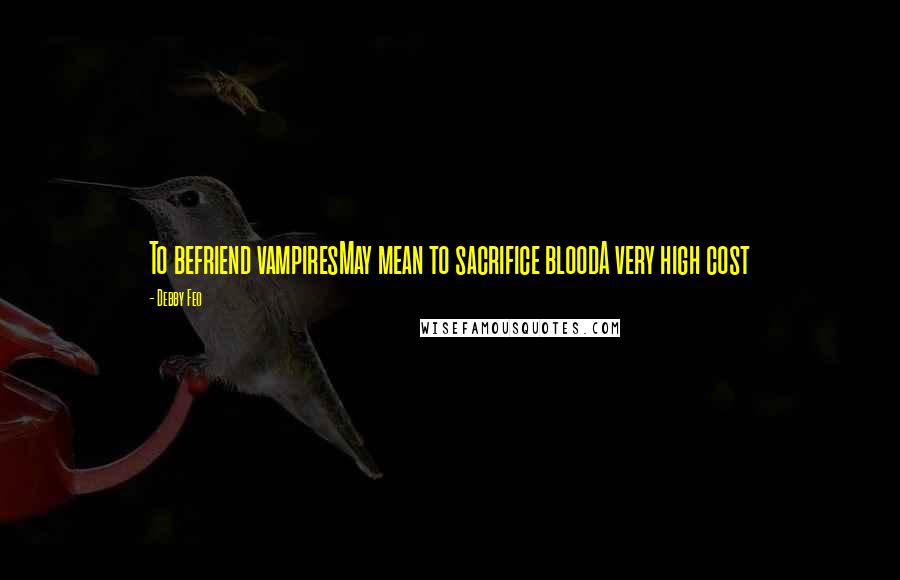 Debby Feo Quotes: To befriend vampiresMay mean to sacrifice bloodA very high cost