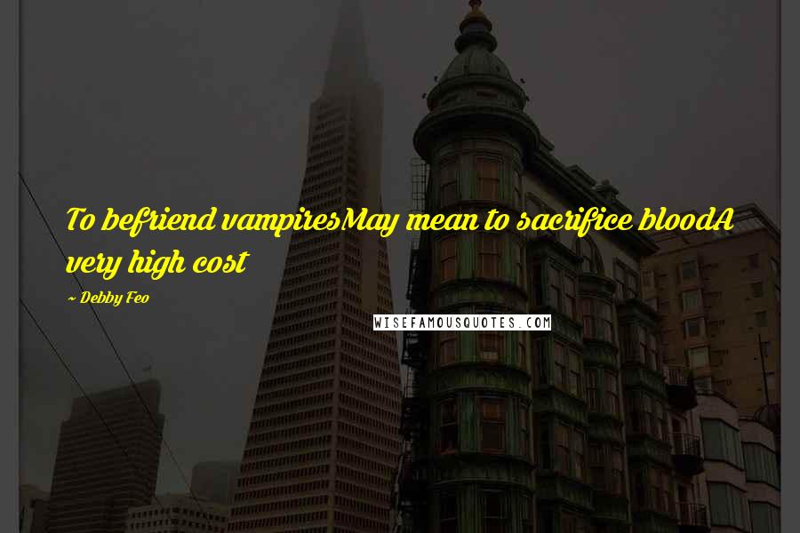 Debby Feo Quotes: To befriend vampiresMay mean to sacrifice bloodA very high cost