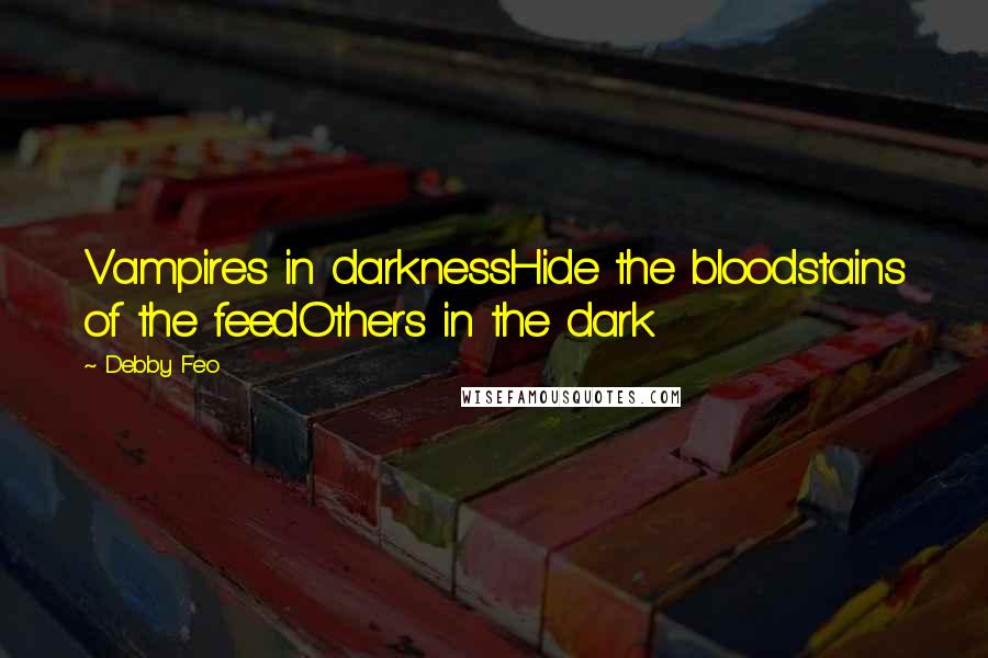Debby Feo Quotes: Vampires in darknessHide the bloodstains of the feedOthers in the dark