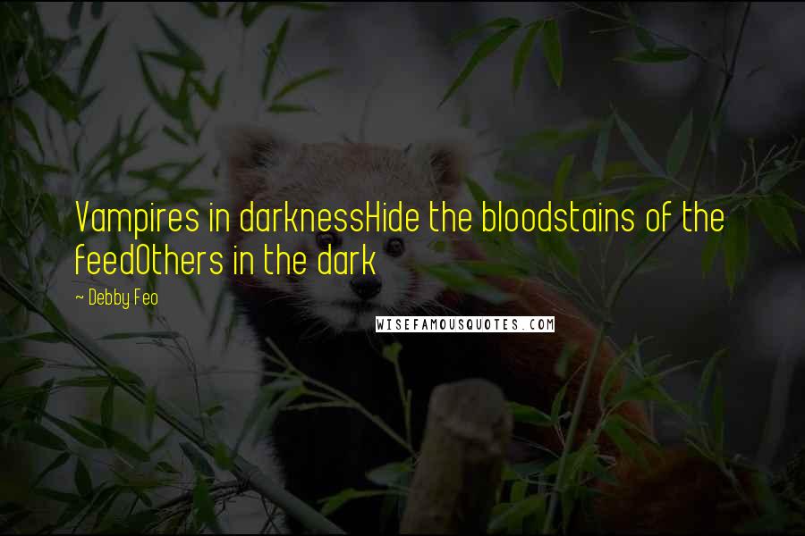 Debby Feo Quotes: Vampires in darknessHide the bloodstains of the feedOthers in the dark