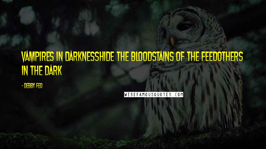 Debby Feo Quotes: Vampires in darknessHide the bloodstains of the feedOthers in the dark