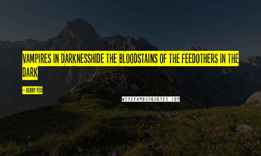 Debby Feo Quotes: Vampires in darknessHide the bloodstains of the feedOthers in the dark
