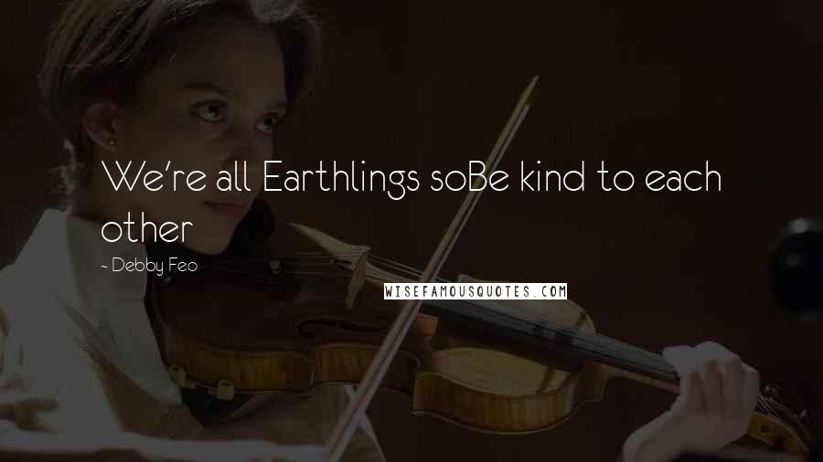 Debby Feo Quotes: We're all Earthlings soBe kind to each other