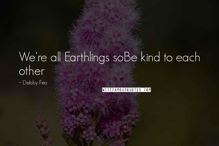 Debby Feo Quotes: We're all Earthlings soBe kind to each other