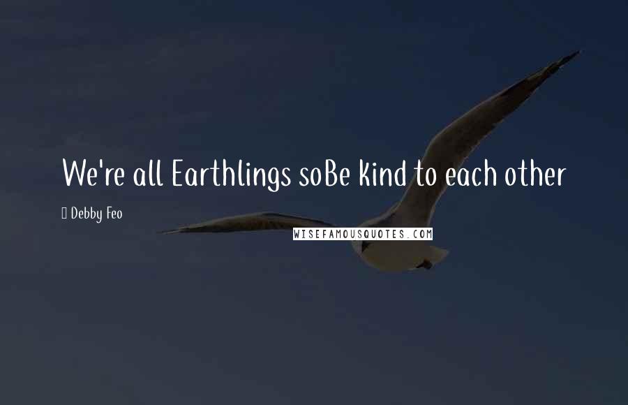 Debby Feo Quotes: We're all Earthlings soBe kind to each other