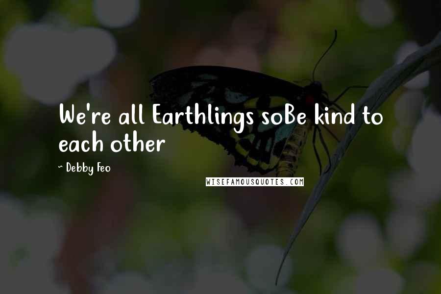 Debby Feo Quotes: We're all Earthlings soBe kind to each other