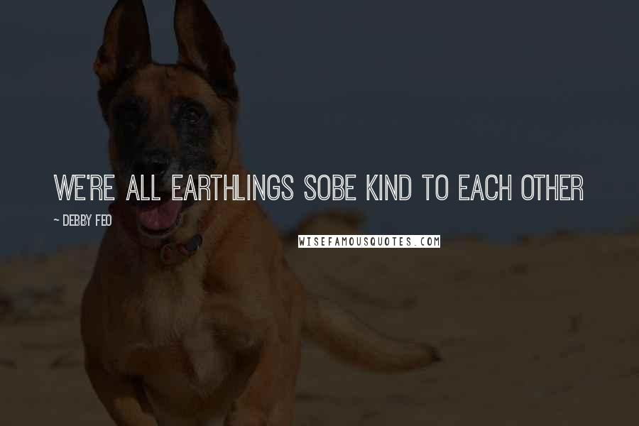 Debby Feo Quotes: We're all Earthlings soBe kind to each other