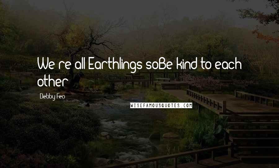 Debby Feo Quotes: We're all Earthlings soBe kind to each other