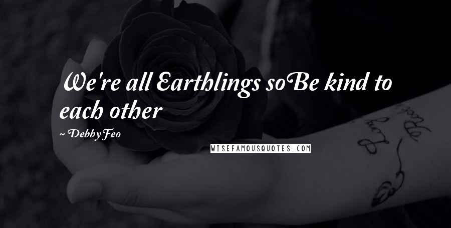 Debby Feo Quotes: We're all Earthlings soBe kind to each other