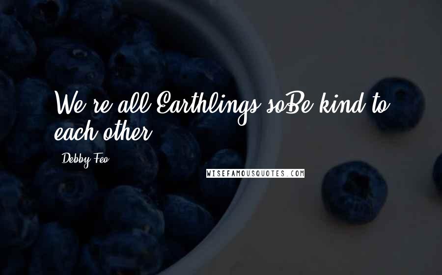 Debby Feo Quotes: We're all Earthlings soBe kind to each other