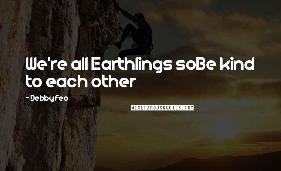 Debby Feo Quotes: We're all Earthlings soBe kind to each other