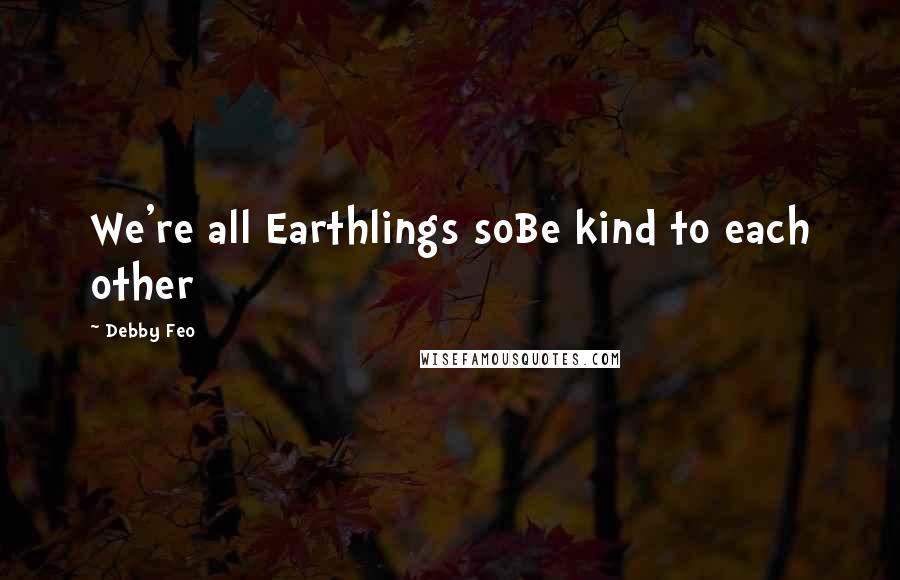 Debby Feo Quotes: We're all Earthlings soBe kind to each other