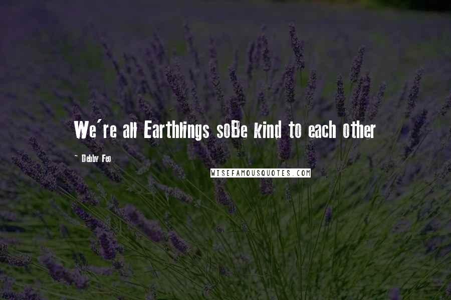 Debby Feo Quotes: We're all Earthlings soBe kind to each other