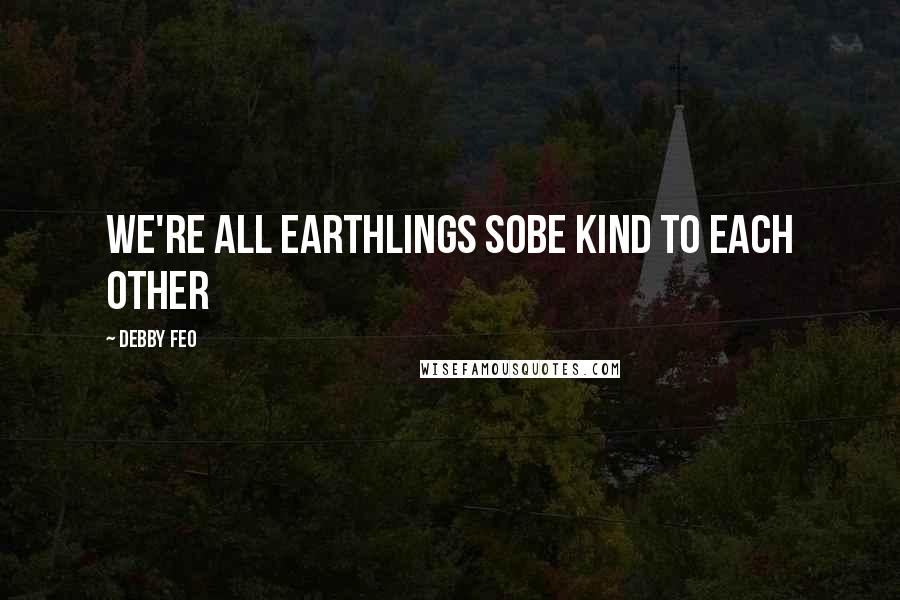 Debby Feo Quotes: We're all Earthlings soBe kind to each other