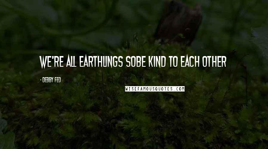 Debby Feo Quotes: We're all Earthlings soBe kind to each other