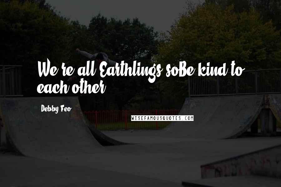 Debby Feo Quotes: We're all Earthlings soBe kind to each other