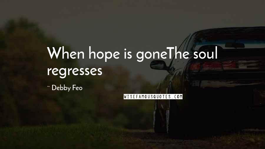 Debby Feo Quotes: When hope is goneThe soul regresses