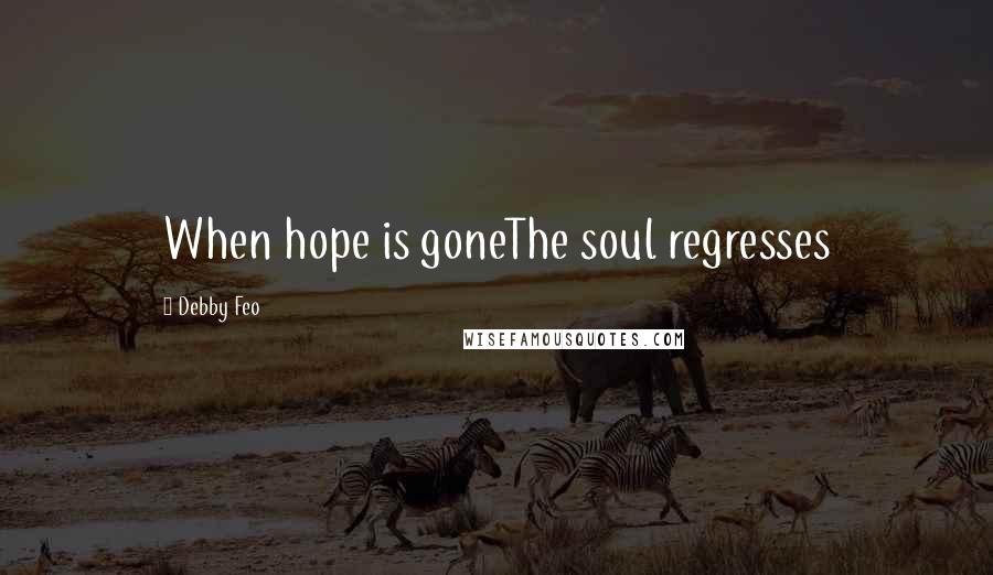 Debby Feo Quotes: When hope is goneThe soul regresses