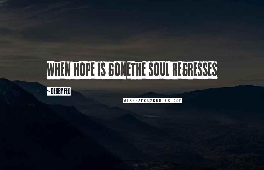 Debby Feo Quotes: When hope is goneThe soul regresses