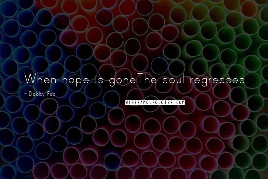 Debby Feo Quotes: When hope is goneThe soul regresses