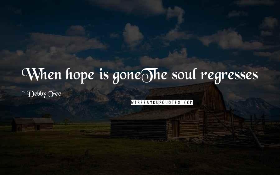 Debby Feo Quotes: When hope is goneThe soul regresses