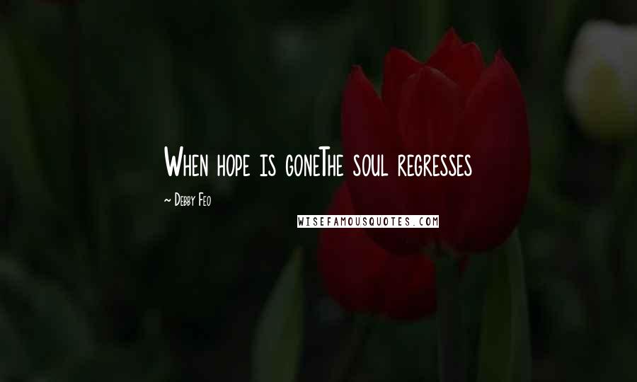 Debby Feo Quotes: When hope is goneThe soul regresses