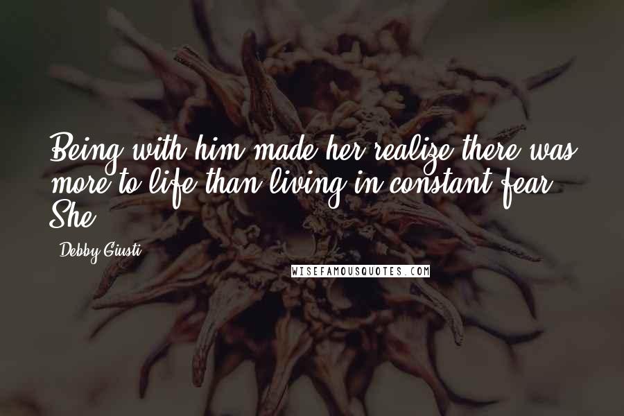 Debby Giusti Quotes: Being with him made her realize there was more to life than living in constant fear. She