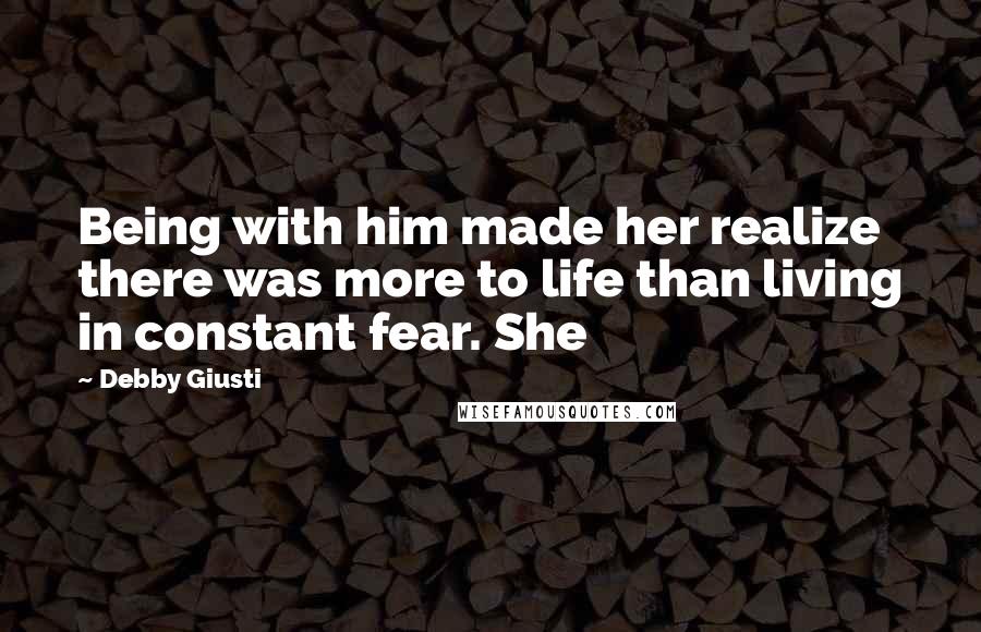 Debby Giusti Quotes: Being with him made her realize there was more to life than living in constant fear. She