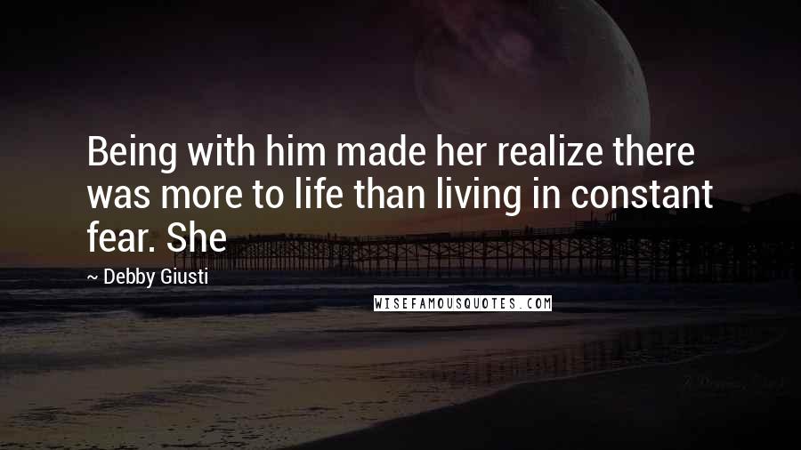 Debby Giusti Quotes: Being with him made her realize there was more to life than living in constant fear. She