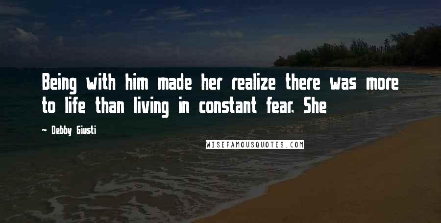 Debby Giusti Quotes: Being with him made her realize there was more to life than living in constant fear. She