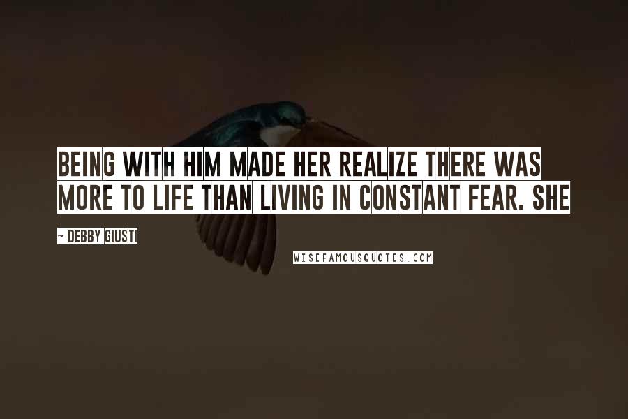 Debby Giusti Quotes: Being with him made her realize there was more to life than living in constant fear. She