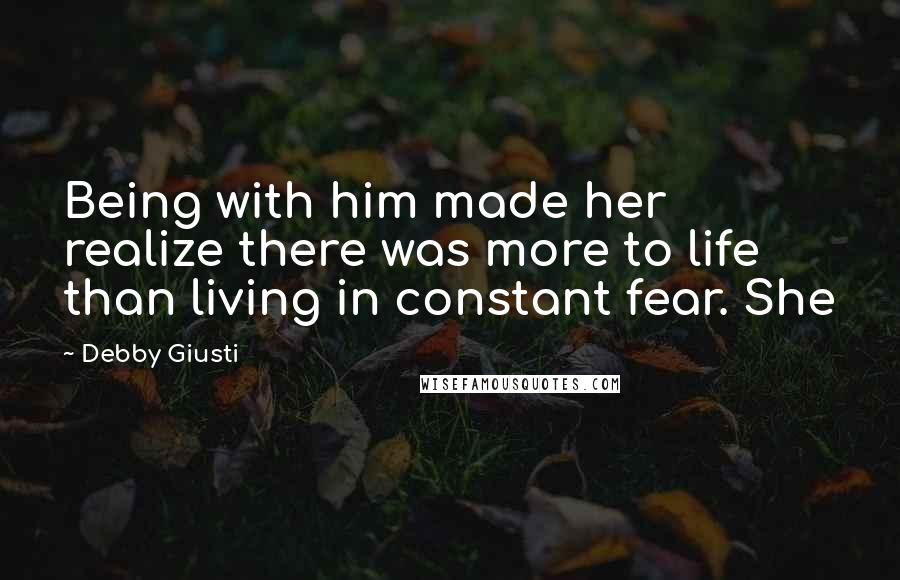 Debby Giusti Quotes: Being with him made her realize there was more to life than living in constant fear. She