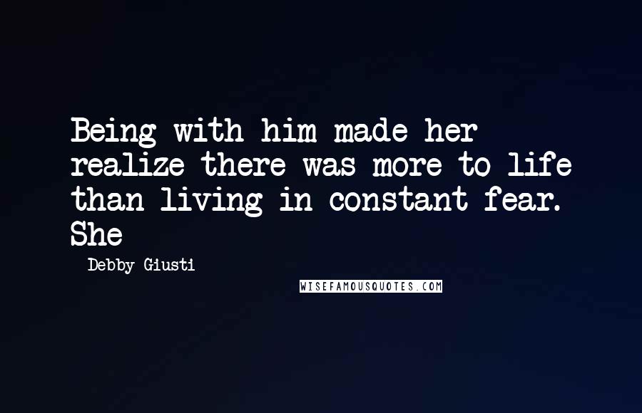 Debby Giusti Quotes: Being with him made her realize there was more to life than living in constant fear. She