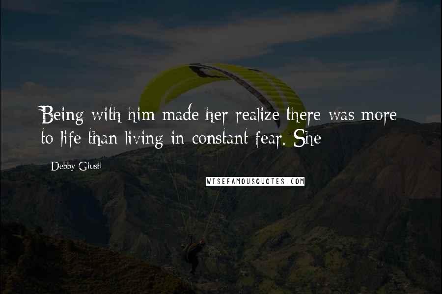Debby Giusti Quotes: Being with him made her realize there was more to life than living in constant fear. She