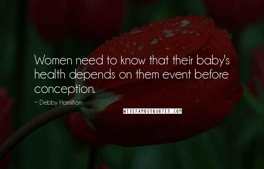 Debby Hamilton Quotes: Women need to know that their baby's health depends on them event before conception.