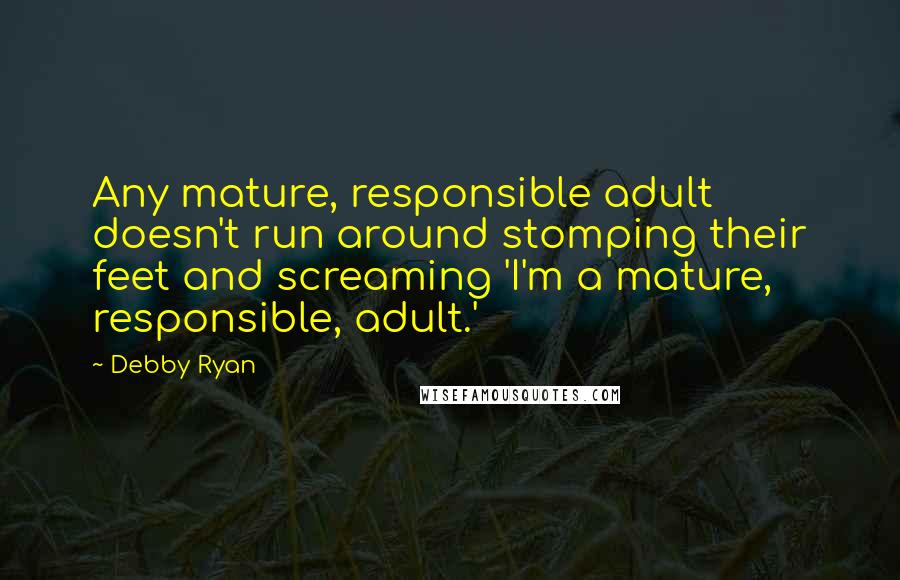 Debby Ryan Quotes: Any mature, responsible adult doesn't run around stomping their feet and screaming 'I'm a mature, responsible, adult.'