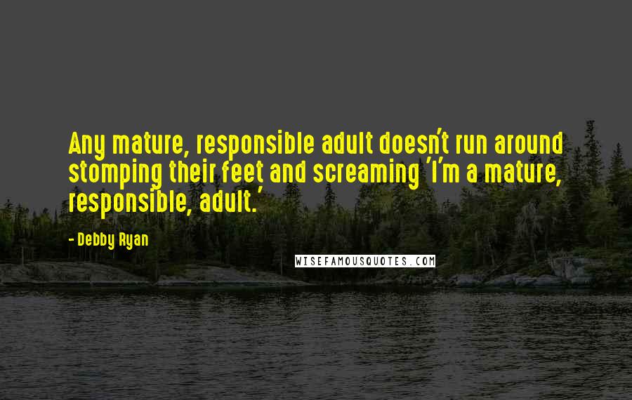 Debby Ryan Quotes: Any mature, responsible adult doesn't run around stomping their feet and screaming 'I'm a mature, responsible, adult.'