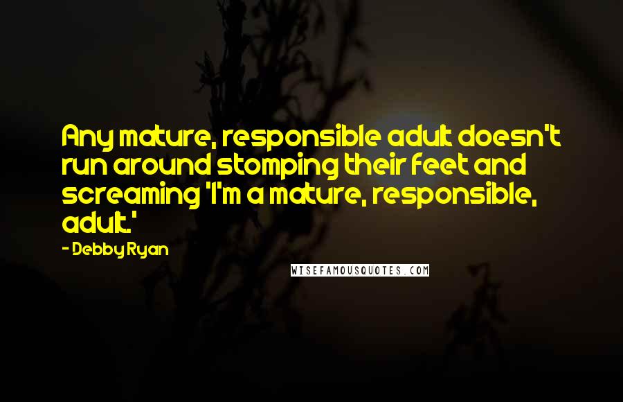 Debby Ryan Quotes: Any mature, responsible adult doesn't run around stomping their feet and screaming 'I'm a mature, responsible, adult.'