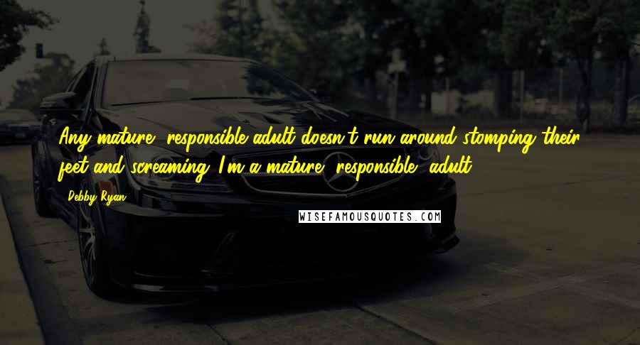 Debby Ryan Quotes: Any mature, responsible adult doesn't run around stomping their feet and screaming 'I'm a mature, responsible, adult.'
