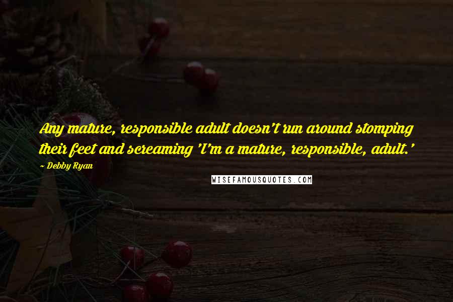 Debby Ryan Quotes: Any mature, responsible adult doesn't run around stomping their feet and screaming 'I'm a mature, responsible, adult.'