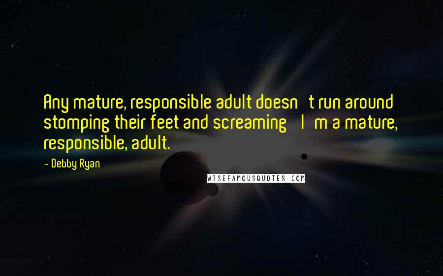 Debby Ryan Quotes: Any mature, responsible adult doesn't run around stomping their feet and screaming 'I'm a mature, responsible, adult.'