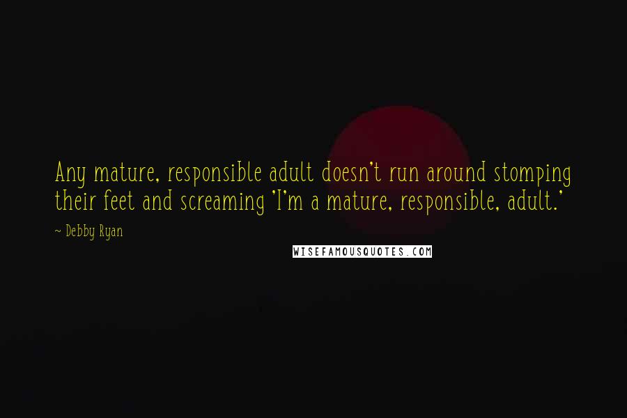 Debby Ryan Quotes: Any mature, responsible adult doesn't run around stomping their feet and screaming 'I'm a mature, responsible, adult.'