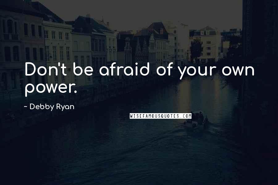 Debby Ryan Quotes: Don't be afraid of your own power.